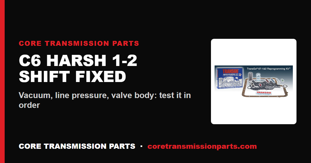 C6 Harsh 1-2 Shift: Causes, Diagnosis, and the Fix