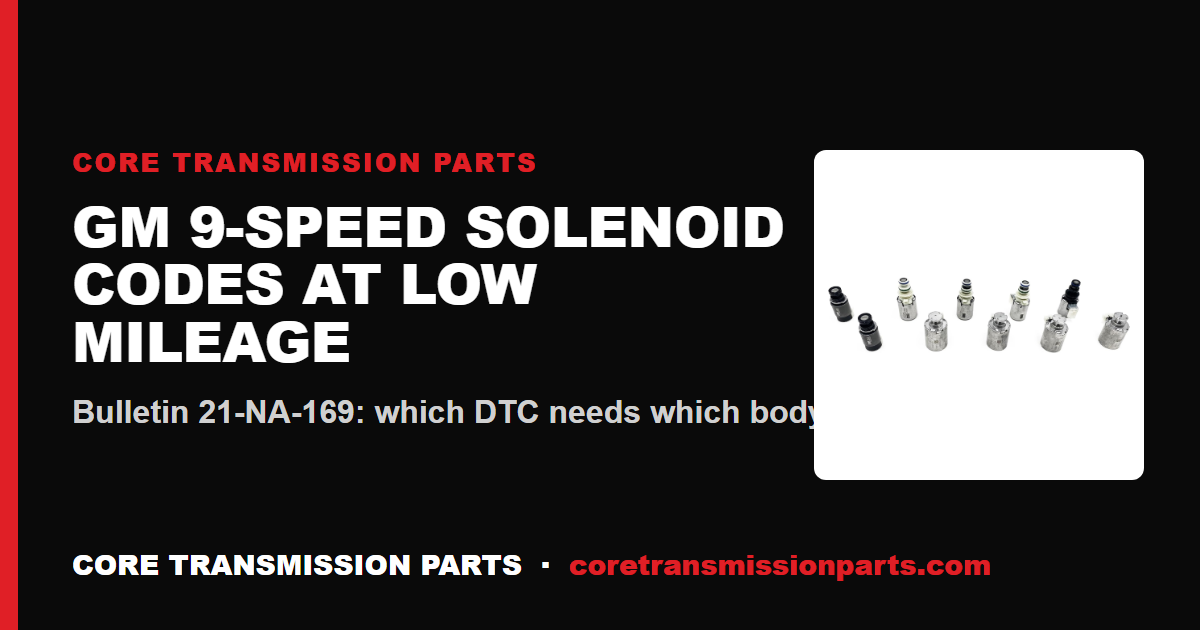 GM 9T45, 9T50 and 9T60 Solenoid Codes at Low Mileage: What Bulletin 21-NA-169 Tells You to Replace
